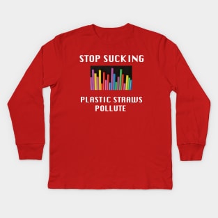 Stop Sucking, Plastic Straws Pollute Kids Long Sleeve T-Shirt
